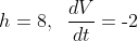 h = 8,\;\;\frac{dV}{dt} = \text{-}2